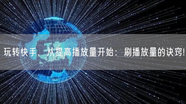 玩转快手,从提高播放量开始:刷播放量的诀窍!