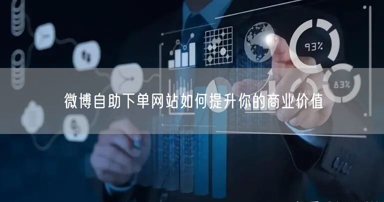 微博自助下单网站如何提升你的商业价值