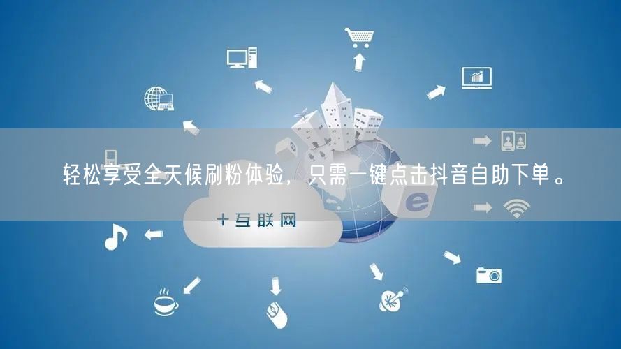 轻松享受全天候刷粉体验,只需一键点击抖音自助下单。