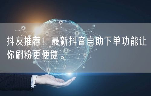抖友推荐!最新抖音自助下单功能让你刷粉更便捷。