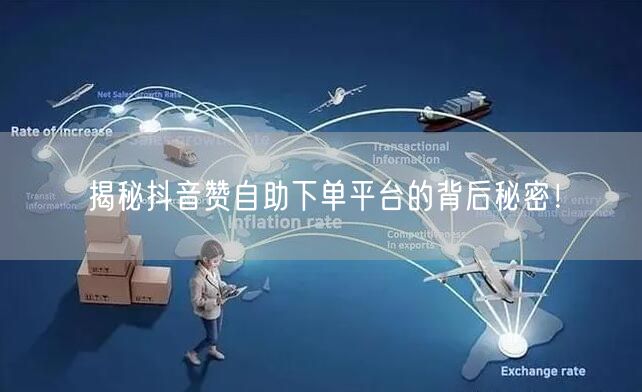 揭秘抖音赞自助下单平台的背后秘密!