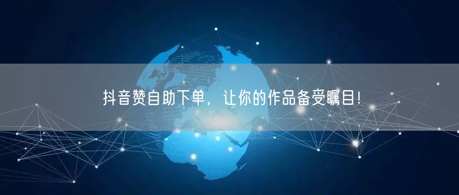 抖音赞自助下单,让你的作品备受瞩目!