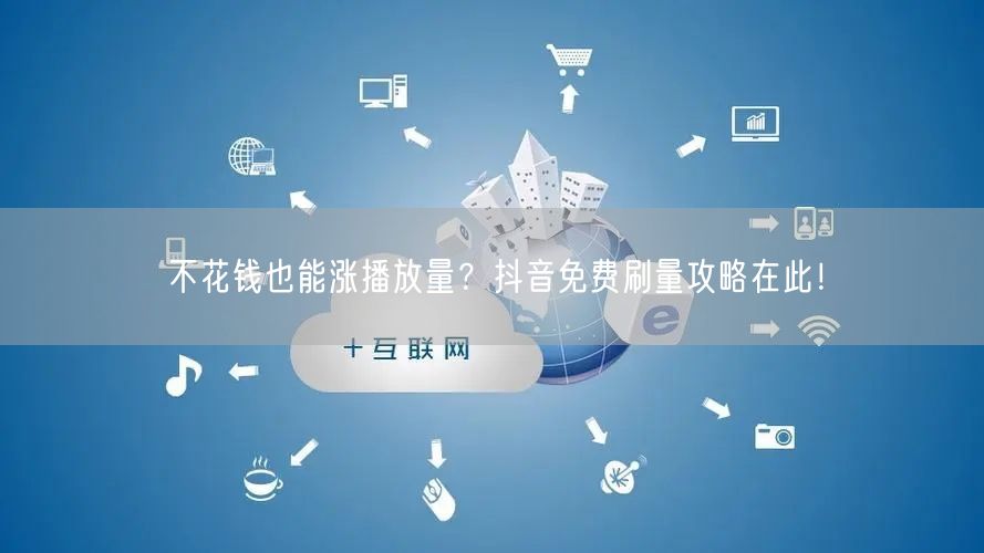 不花钱也能涨播放量?抖音免费刷量攻略在此!