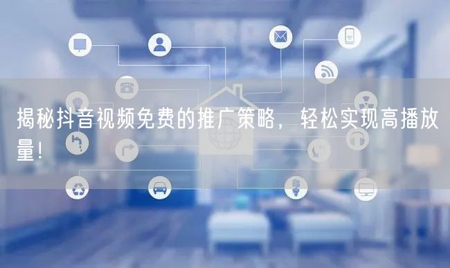 揭秘抖音视频免费的推广策略,轻松实现高播放量!