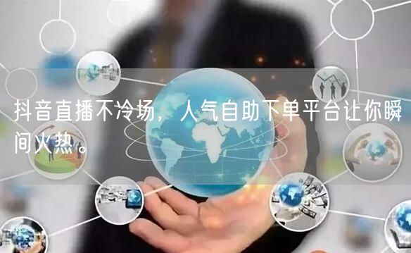 抖音直播不冷场,人气自助下单平台让你瞬间火热。