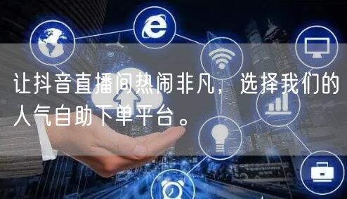 让抖音直播间热闹非凡,选择我们的人气自助下单平台。