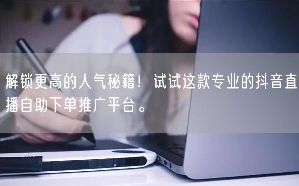 解锁更高的人气秘籍!试试这款专业的抖音直播自助下单推广平台。