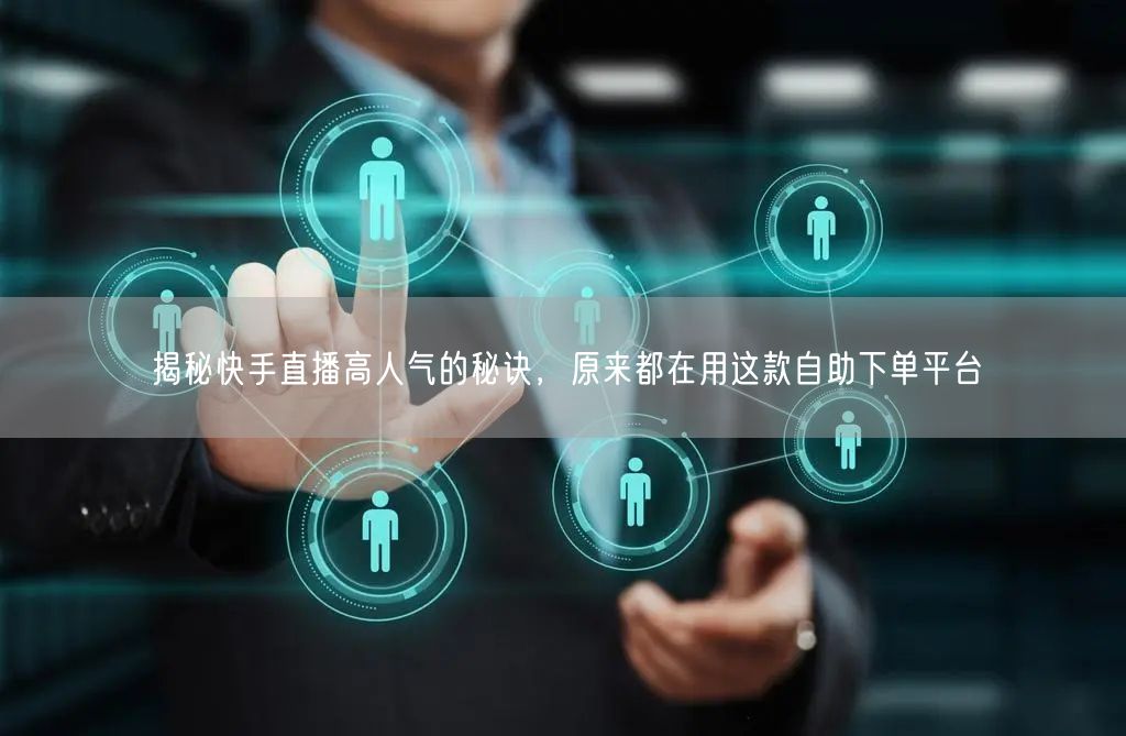 揭秘快手直播高人气的秘诀,原来都在用这款自助下单平台