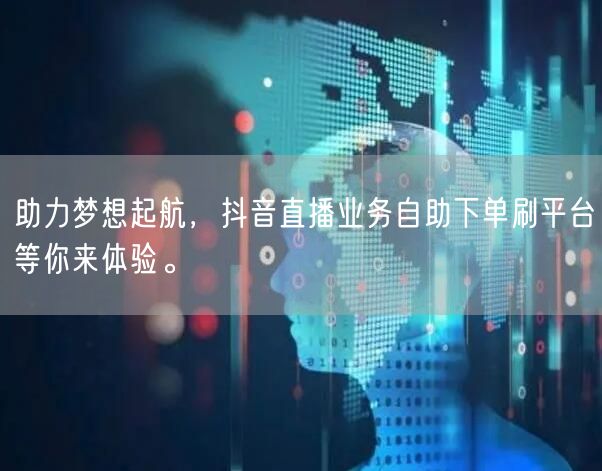 助力梦想起航,抖音直播业务自助下单刷平台等你来体验。