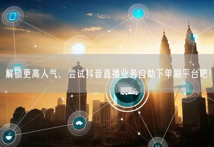 解锁更高人气,尝试抖音直播业务自助下单刷平台吧!