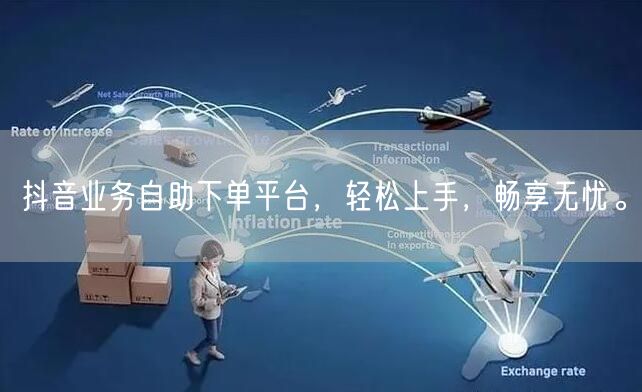 抖音业务自助下单平台,轻松上手,畅享无忧。