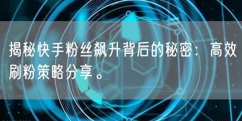 揭秘快手粉丝飙升背后的秘密:高效刷粉策略分享。