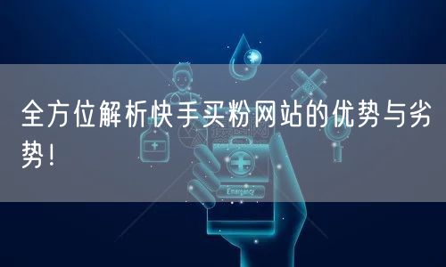 全方位解析快手买粉网站的优势与劣势!