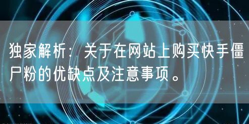 独家解析：关于在网站上购买快手僵尸粉的优缺点及注意事项。