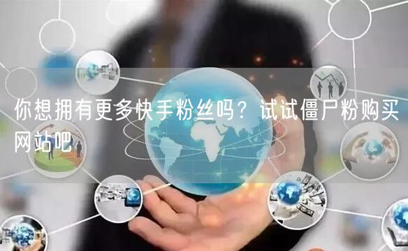 你想拥有更多快手粉丝吗?试试僵尸粉购买网站吧