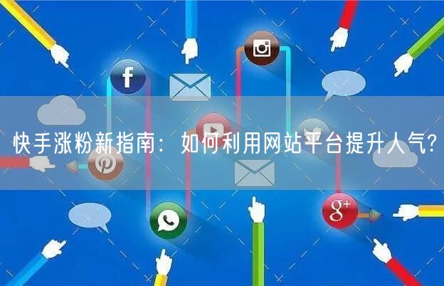 快手涨粉新指南：如何利用网站平台提升人气?