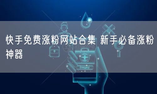 快手免费涨粉网站合集 新手必备涨粉神器