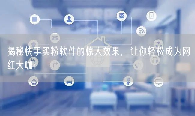 揭秘快手买粉软件的惊人效果,让你轻松成为网红大咖!