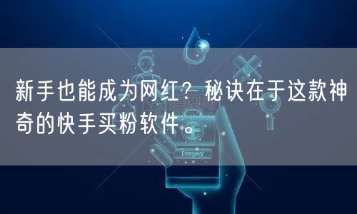 新手也能成为网红?秘诀在于这款神奇的快手买粉软件。