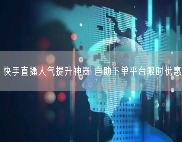 快手直播人气提升神器 自助下单平台限时优惠