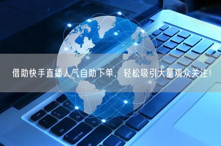 借助快手直播人气自助下单,轻松吸引大量观众关注!