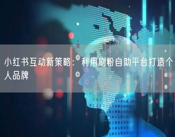 小红书互动新策略:利用刷粉自助平台打造个人品牌