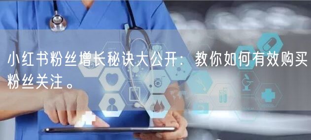 小红书粉丝增长秘诀大公开:教你如何有效购买粉丝关注。