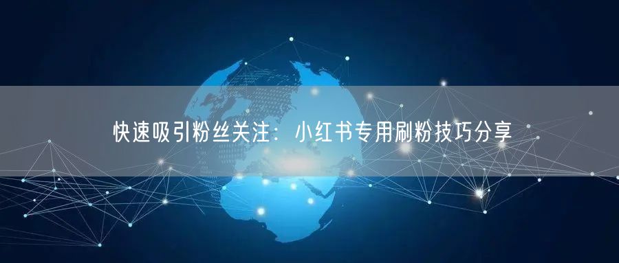 快速吸引粉丝关注:小红书专用刷粉技巧分享