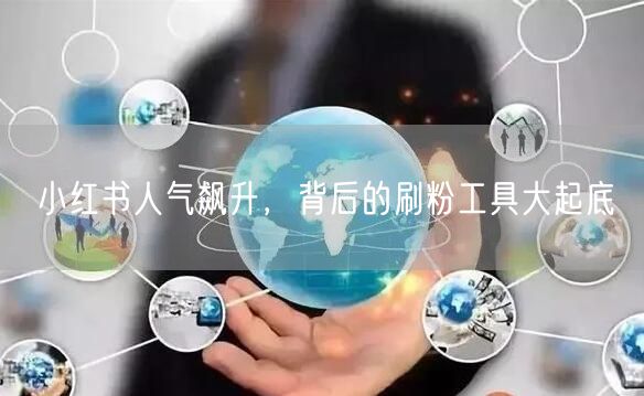 小红书人气飙升,背后的刷粉工具大起底