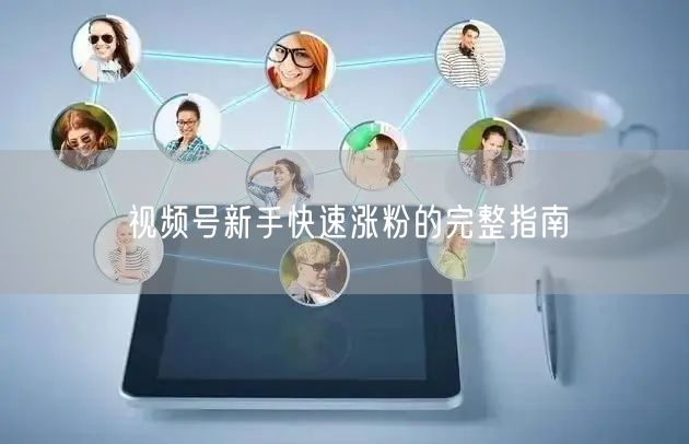 视频号新手快速涨粉的完整指南