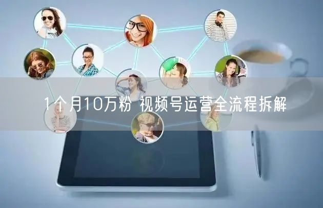 1个月10万粉 视频号运营全流程拆解