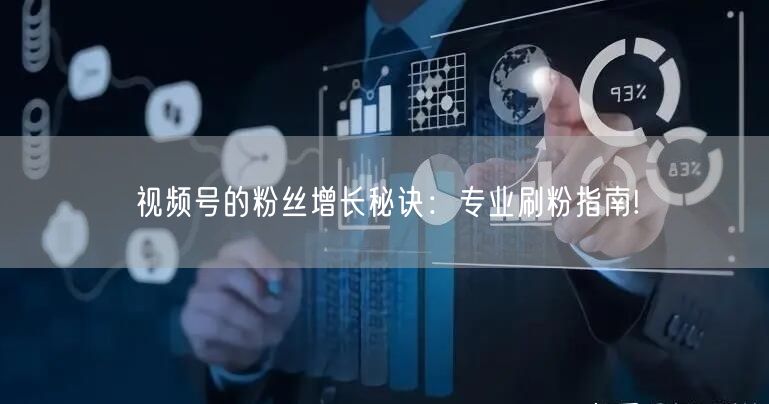 视频号的粉丝增长秘诀：专业刷粉指南!