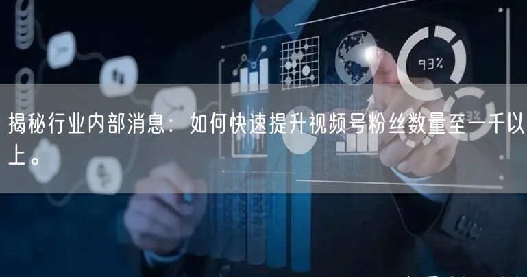 揭秘行业内部消息:如何快速提升视频号粉丝数量至一千以上。