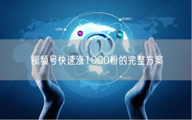 视频号快速涨1000粉的完整方案